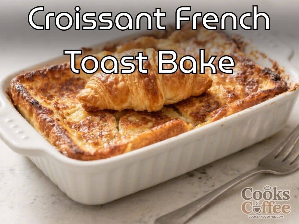 Croissant French Toast Bake – A Cozy, Crowd-Pleasing Brunch